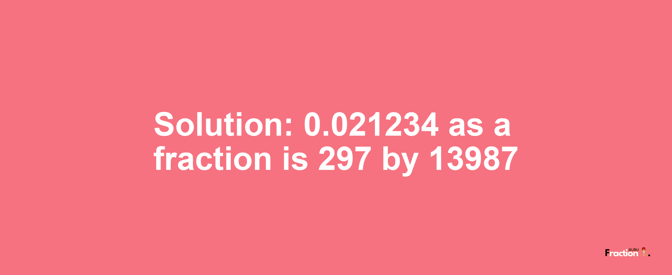 Solution:0.021234 as a fraction is 297/13987